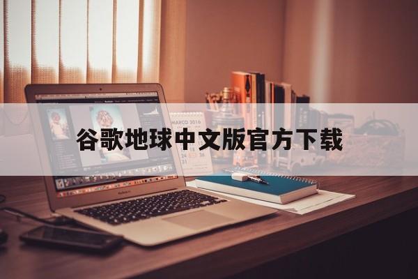 谷歌地球中文版官方下载：(GoogleEarth网页版入口)