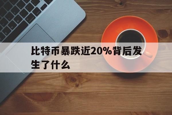 包含比特币暴跌近20%背后发生了什么的词条