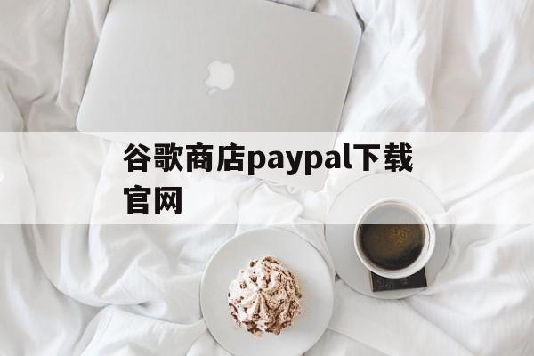 谷歌商店paypal下载官网：(googleplay游戏排行榜)