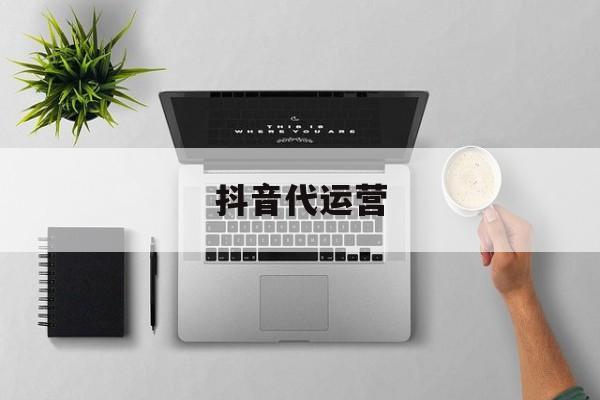 抖音代运营：(网店代运营可靠吗)