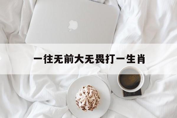 一往无前大无畏打一生肖的简单介绍