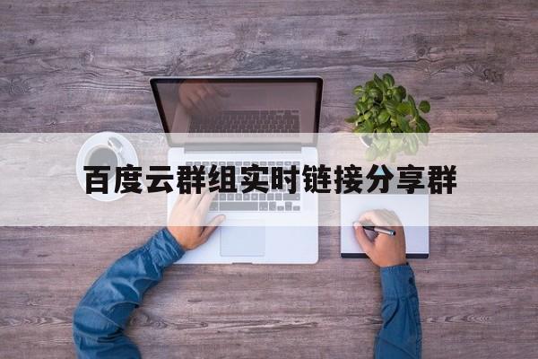 百度云群组实时链接分享群：(百度群组分享群组不分享秒踢)