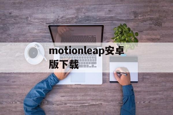 motionleap安卓版下载的简单介绍