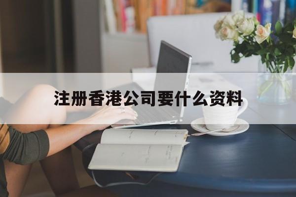 注册香港公司要什么资料：(在香港注册公司需要注意些什么问题)
