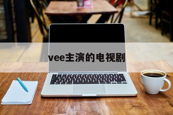 vee主演的电视剧：(林柏光主演的全部电视剧)